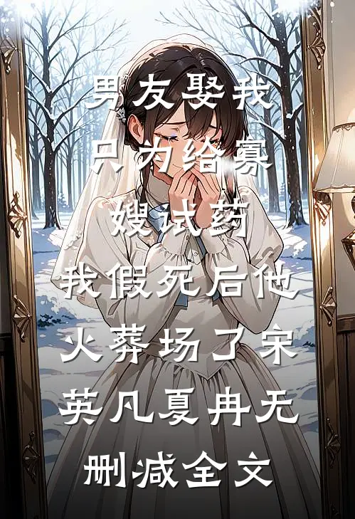 男友娶我只为给寡嫂试药，我假死后他火葬场了宋英凡夏冉无删减全文