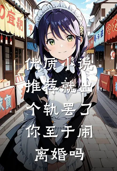 优质小说推荐就出个轨罢了，你至于闹离婚吗