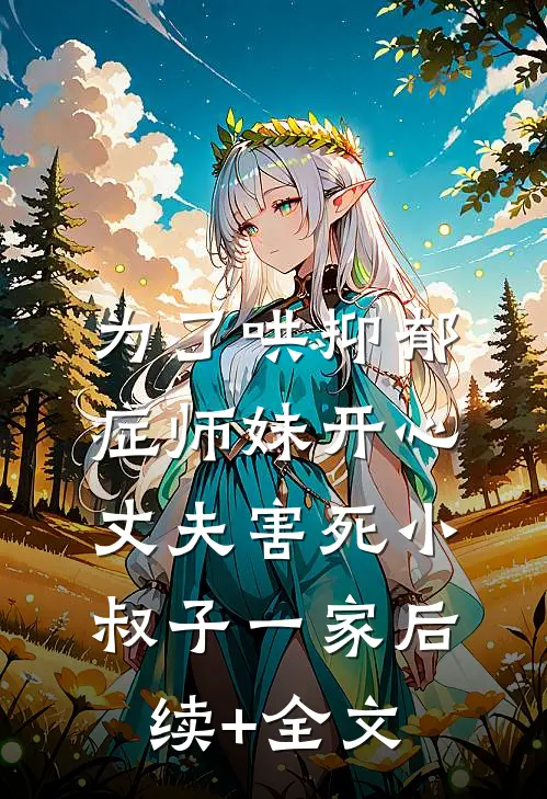 为了哄抑郁症师妹开心，丈夫害死小叔子一家后续+全文