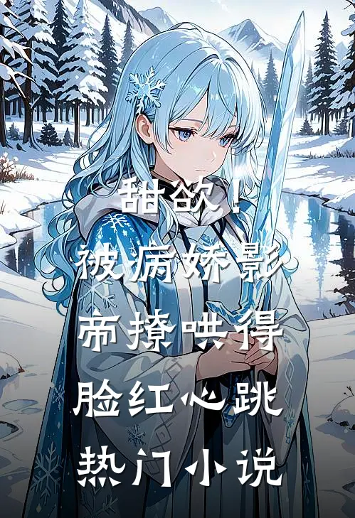 甜欲！被病娇影帝撩哄得脸红心跳热门小说