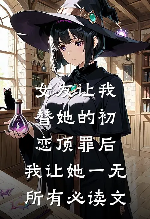 女友让我替她的初恋顶罪后，我让她一无所有必读文