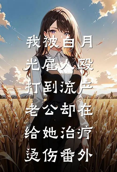 我被白月光雇人殴打到流产，老公却在给她治疗烫伤 番外