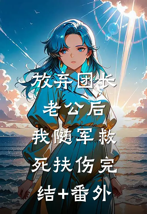 放弃团长老公后，我随军救死扶伤完结+番外