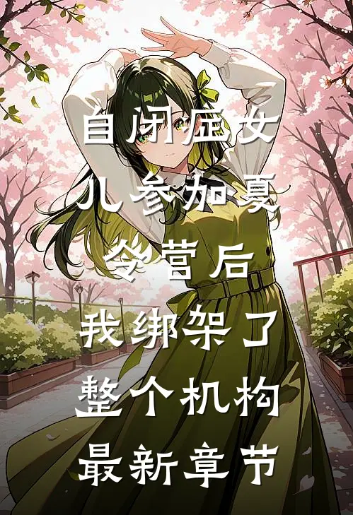 自闭症女儿参加夏令营后，我绑架了整个机构最新章节