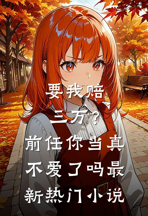 要我赔三万？前任你当真不爱了吗最新热门小说
