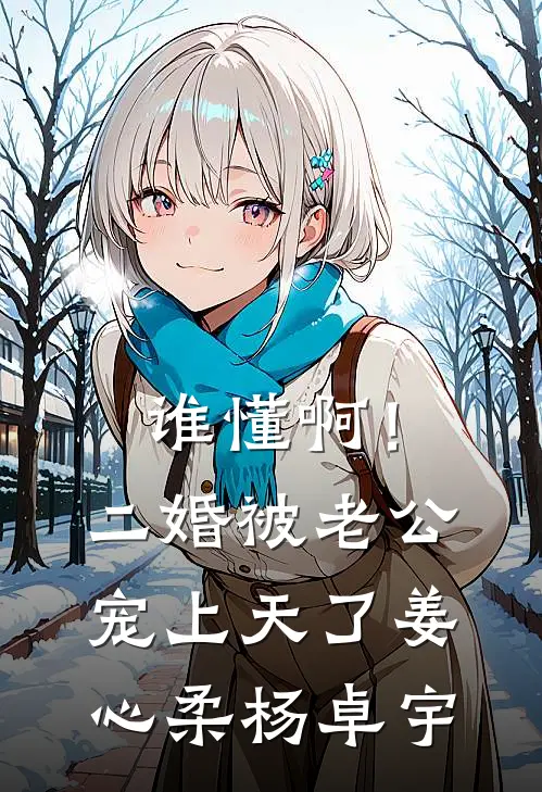谁懂啊！二婚被老公宠上天了姜心柔杨卓宇