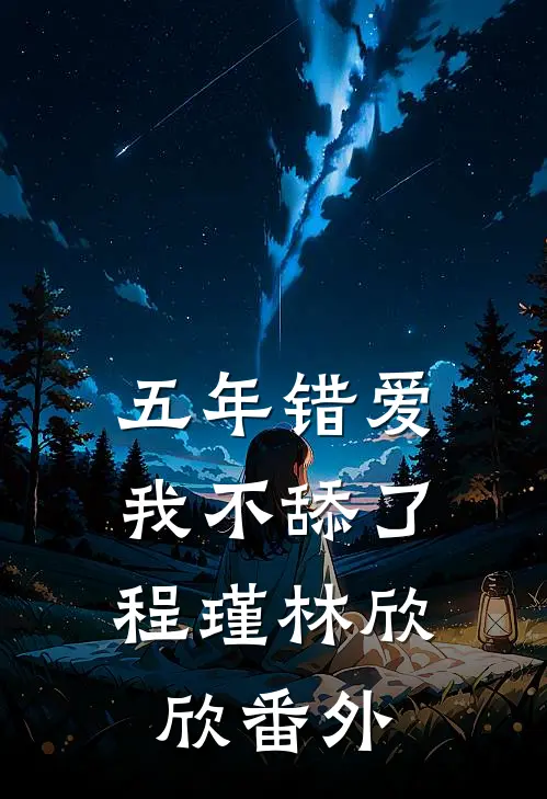 五年错爱，我不舔了程瑾林欣欣 番外