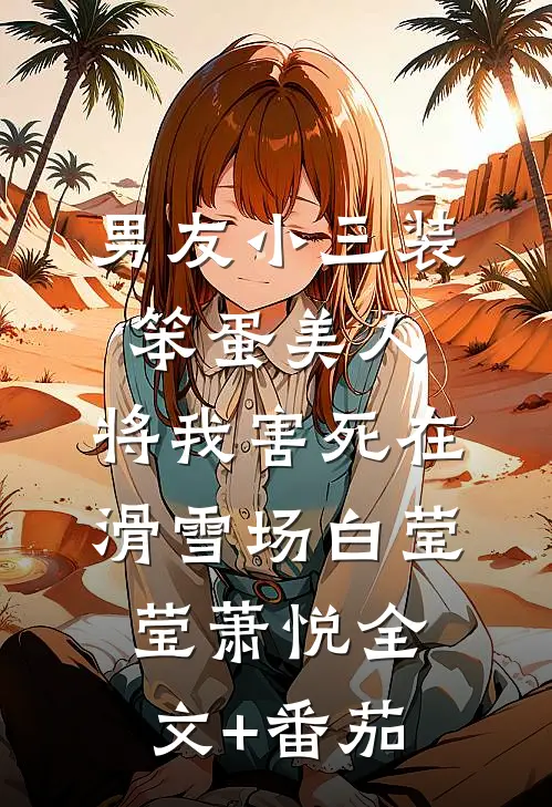 男友小三装笨蛋美人，将我害死在滑雪场白莹莹萧悦全文+番茄