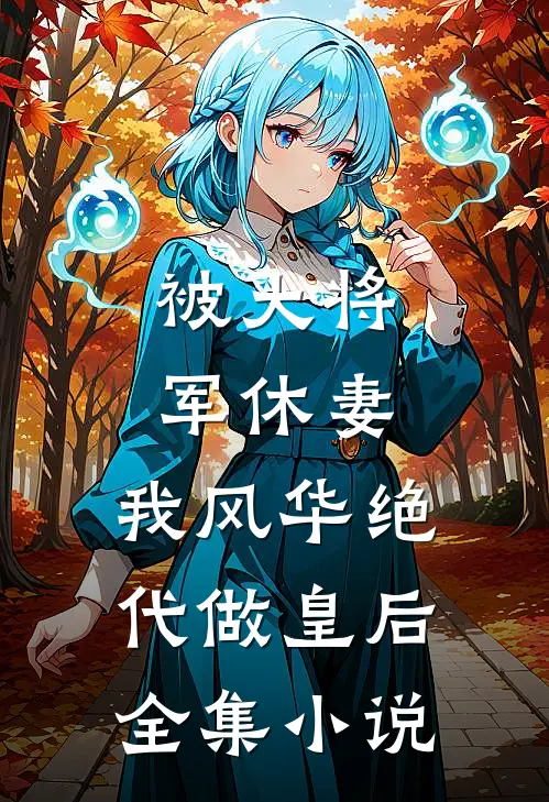 被大将军休妻，我风华绝代做皇后全集小说