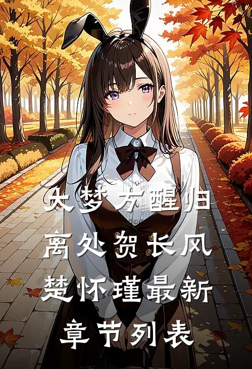 大梦方醒归离处贺长风楚怀瑾最新章节列表