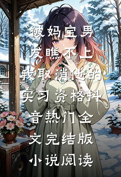 被妈宝男友瞧不上，我取消他的实习资格抖音热门全文完结版小说阅读