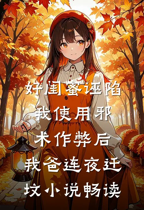 好闺蜜诬陷我使用邪术作弊后，我爸连夜迁坟小说畅读