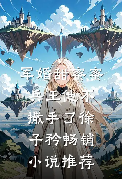 军婚甜蜜蜜兵王他不撒手了徐子矜畅销小说推荐