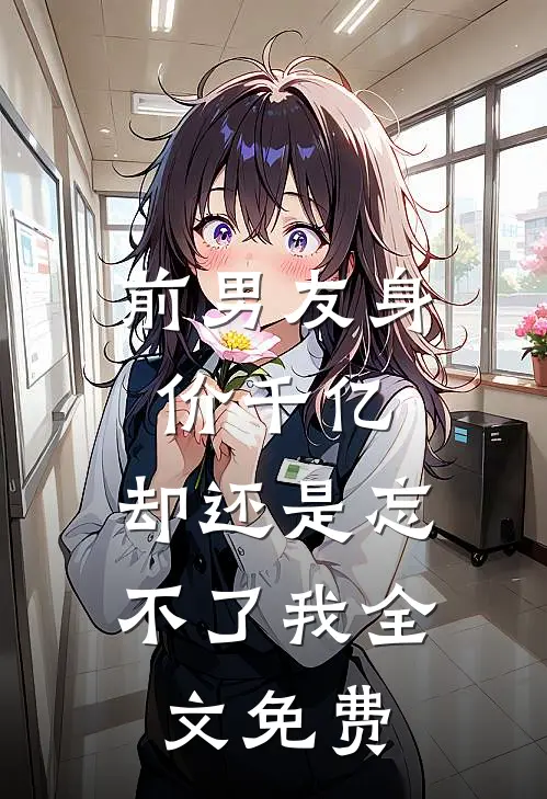 前男友身价千亿，却还是忘不了我全文免费