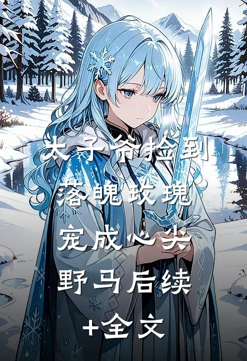 太子爷捡到落魄玫瑰，宠成心尖野马后续+全文