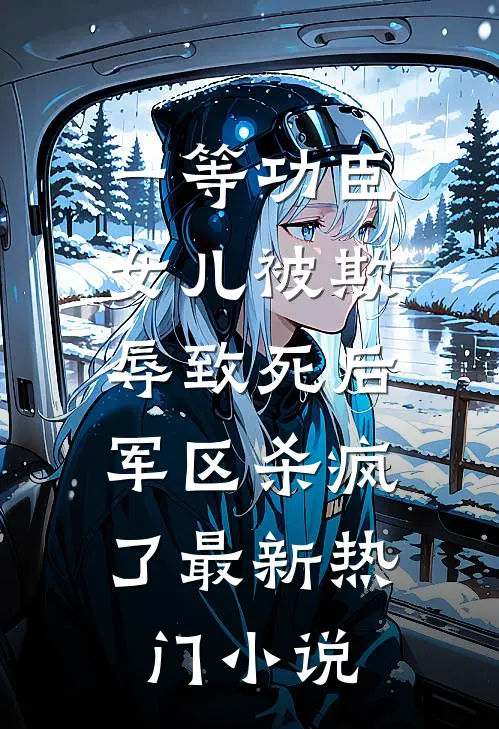 一等功臣女儿被欺辱致死后，军区杀疯了最新热门小说