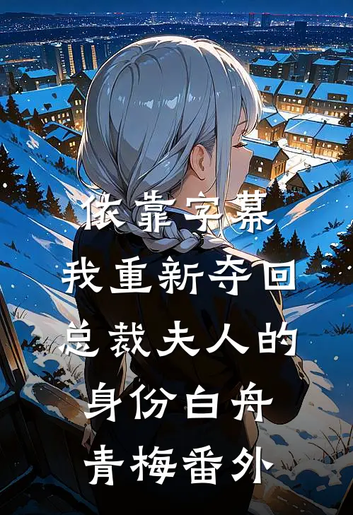 依靠字幕，我重新夺回总裁夫人的身份白舟青梅 番外