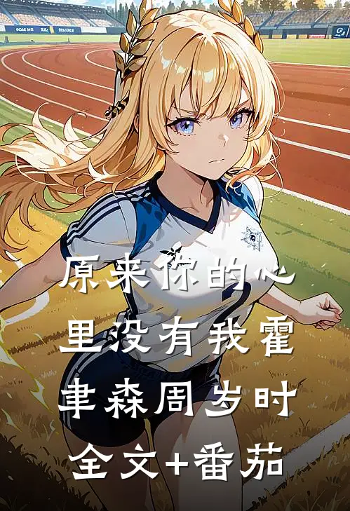原来你的心里没有我霍聿森周岁时全文+番茄