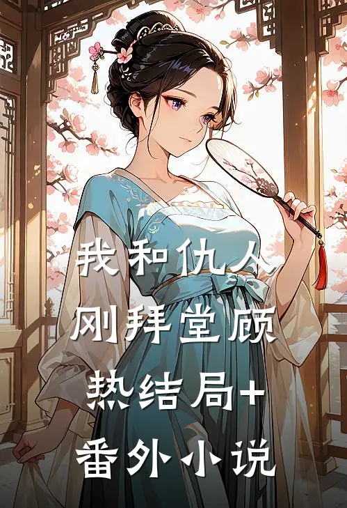 我和仇人刚拜堂顾热结局+番外小说