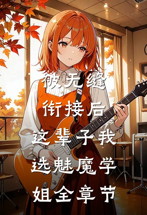 被无缝衔接后，这辈子我选魅魔学姐全章节