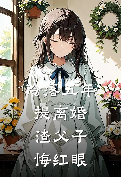 冷落五年提离婚，渣父子悔红眼