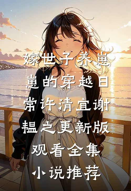 嫁世子养崽崽的穿越日常许清宜谢韫之更新版观看全集小说推荐