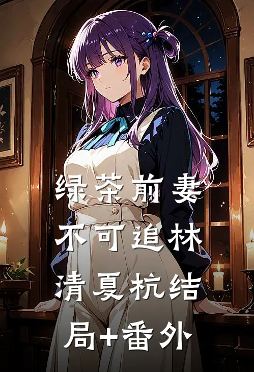 绿茶前妻不可追林清夏杭结局+番外