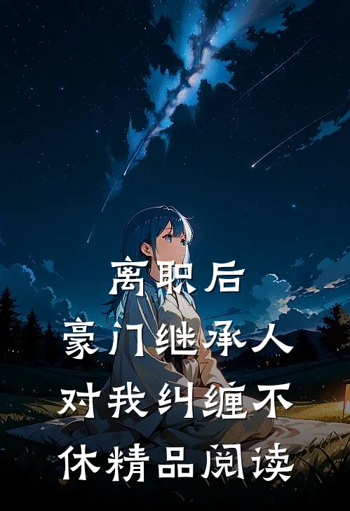 离职后，豪门继承人对我纠缠不休精品阅读