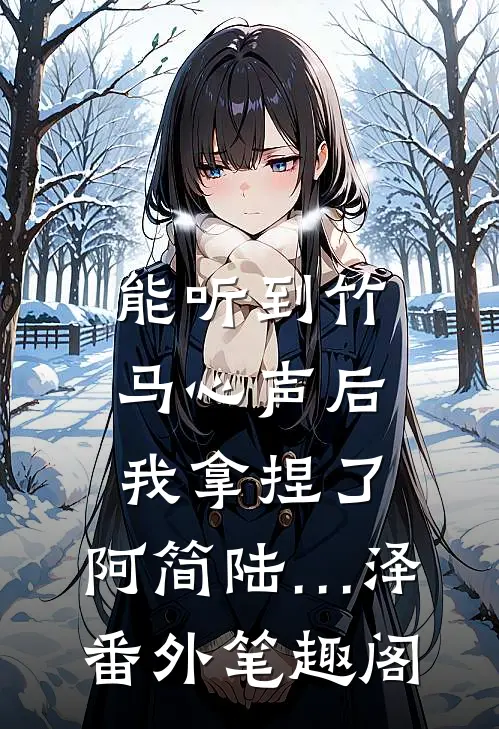 能听到竹马心声后，我拿捏了：阿简陆…泽番外笔趣阁