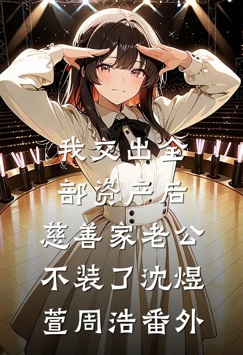 我交出全部资产后，慈善家老公不装了沈煜萱周浩番外