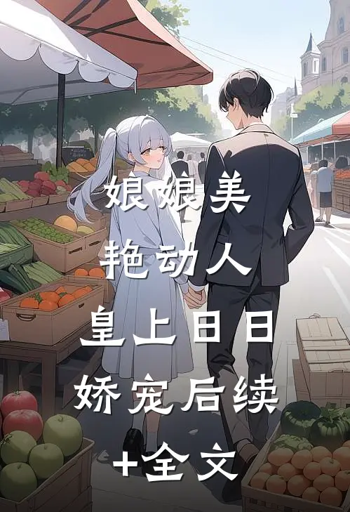娘娘美艳动人，皇上日日娇宠后续+全文