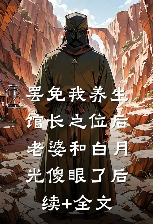 罢免我养生馆长之位后，老婆和白月光傻眼了后续+全文