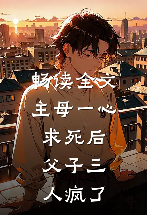 畅读全文主母一心求死后，父子三人疯了