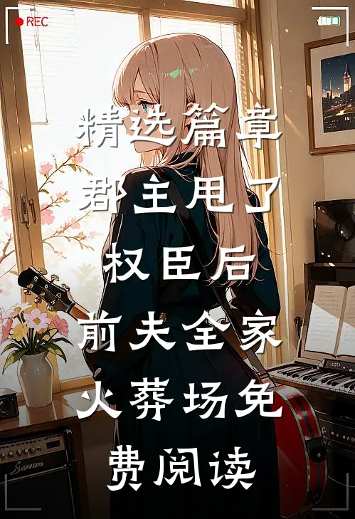 精选篇章郡主甩了权臣后,前夫全家火葬场免费阅读