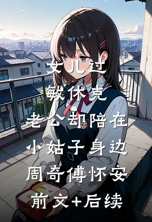 女儿过敏休克，老公却陪在小姑子身边周奇傅怀安前文+后续