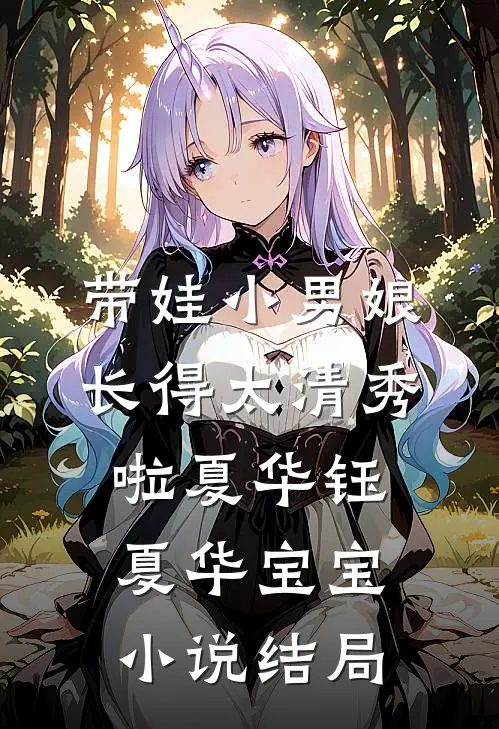 带娃小男娘，长得太清秀啦夏华钰夏华宝宝小说结局