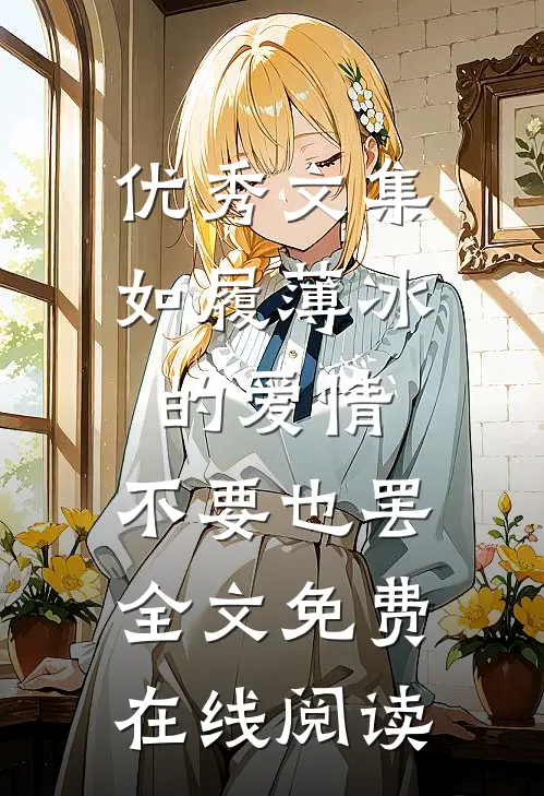 优秀文集如履薄冰的爱情，不要也罢全文免费在线阅读