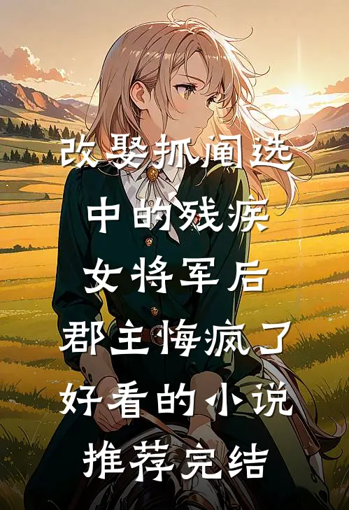 改娶抓阄选中的残疾女将军后，郡主悔疯了好看的小说推荐完结