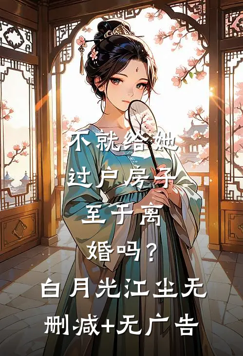 不就给她过户房子，至于离婚吗？白月光江尘无删减+无广告
