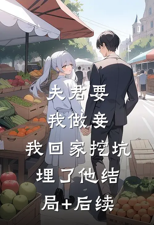 夫君要我做妾，我回家挖坑埋了他结局+后续