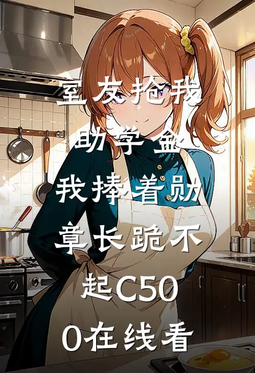 室友抢我助学金，我捧着勋章长跪不起C500在线看