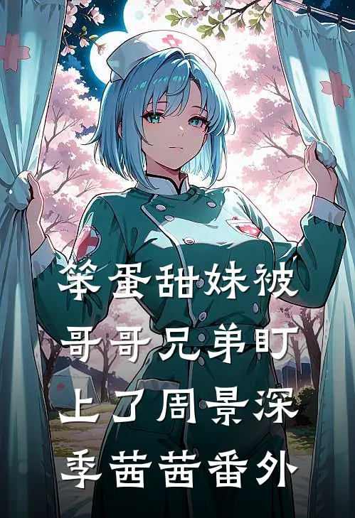 笨蛋甜妹被哥哥兄弟盯上了周景深季茜茜 番外