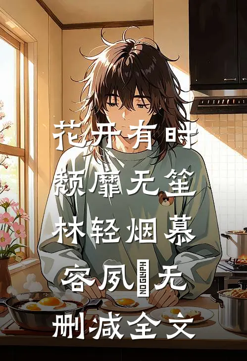 花开有时，颓靡无笙林轻烟慕容夙玦无删减全文
