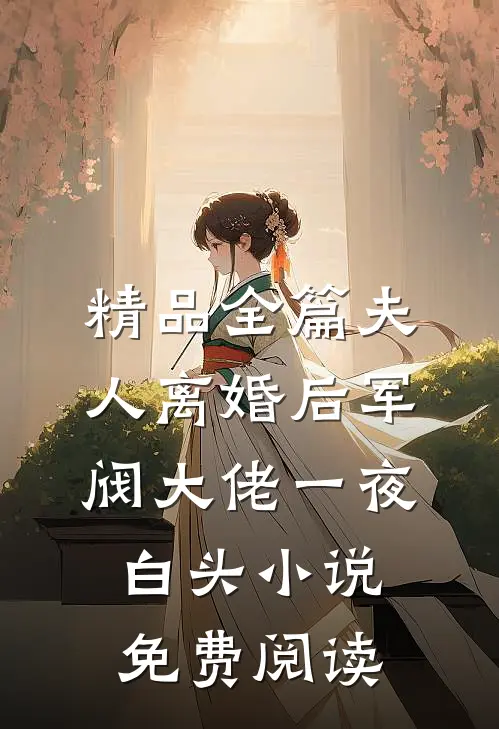 精品全篇夫人离婚后军阀大佬一夜白头小说免费阅读