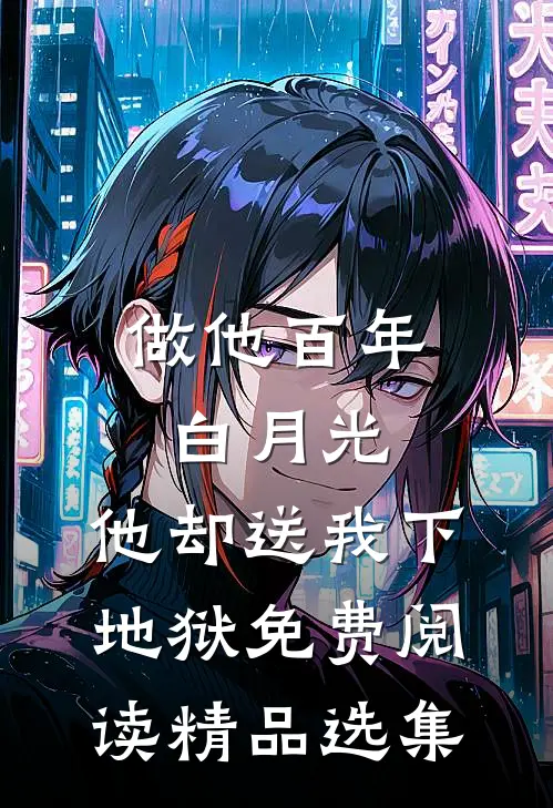做他百年白月光,他却送我下地狱免费阅读精品选集