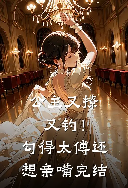 公主又撩又钓！勾得太傅还想亲嘴完结