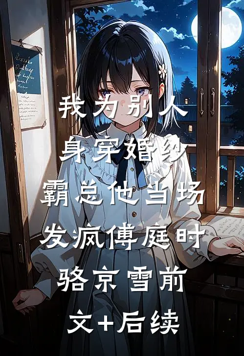 我为别人身穿婚纱，霸总他当场发疯傅庭时骆京雪前文+后续