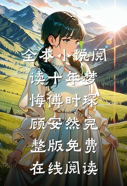 全本小说阅读十年梦悔傅时琛顾安然完整版免费在线阅读
