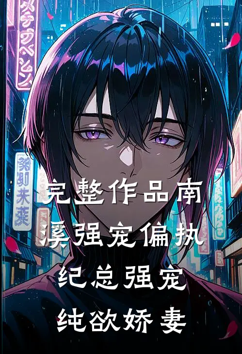 完整作品南溪强宠偏执纪总强宠纯欲娇妻