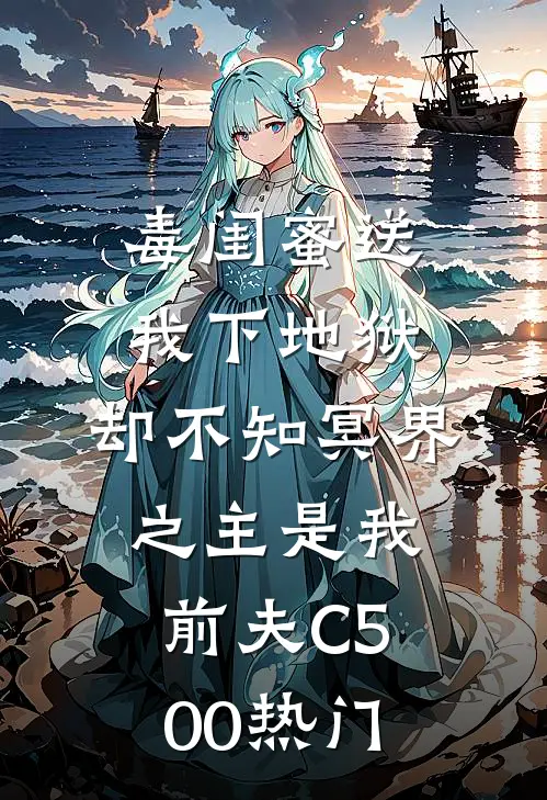 毒闺蜜送我下地狱，却不知冥界之主是我前夫C500热门